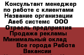 Консультант-менеджер по работе с клиентами › Название организации ­ Авеб системс, ООО › Отрасль предприятия ­ Продажа рекламы › Минимальный оклад ­ 17 000 - Все города Работа » Вакансии   . Челябинская обл.,Катав-Ивановск г.